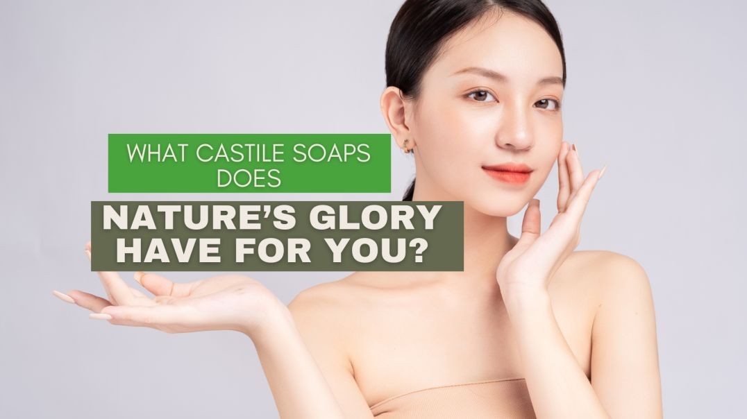 What Castile Soaps Does Nature’s Glory Have For You
