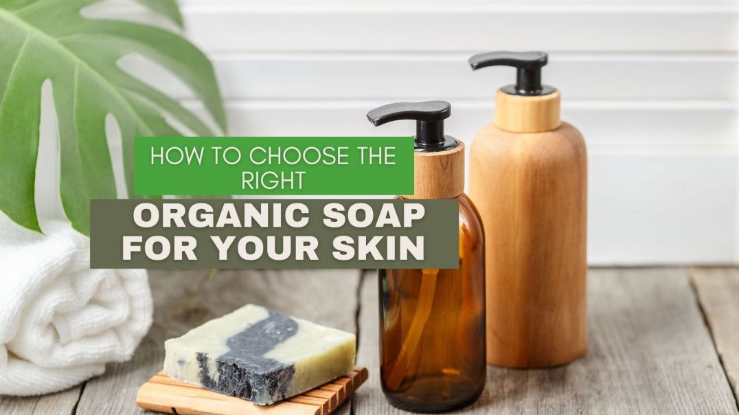 How to Choose the Right Organic Soap for Your Skin